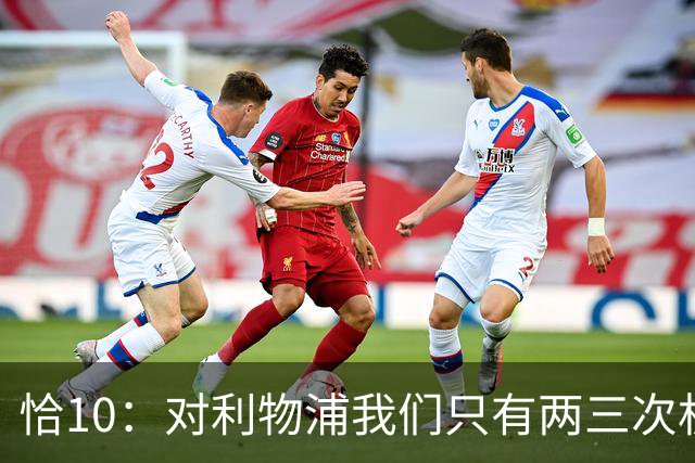 恰10：对利物浦我们只有两三次机会 米兰肯定挺他们